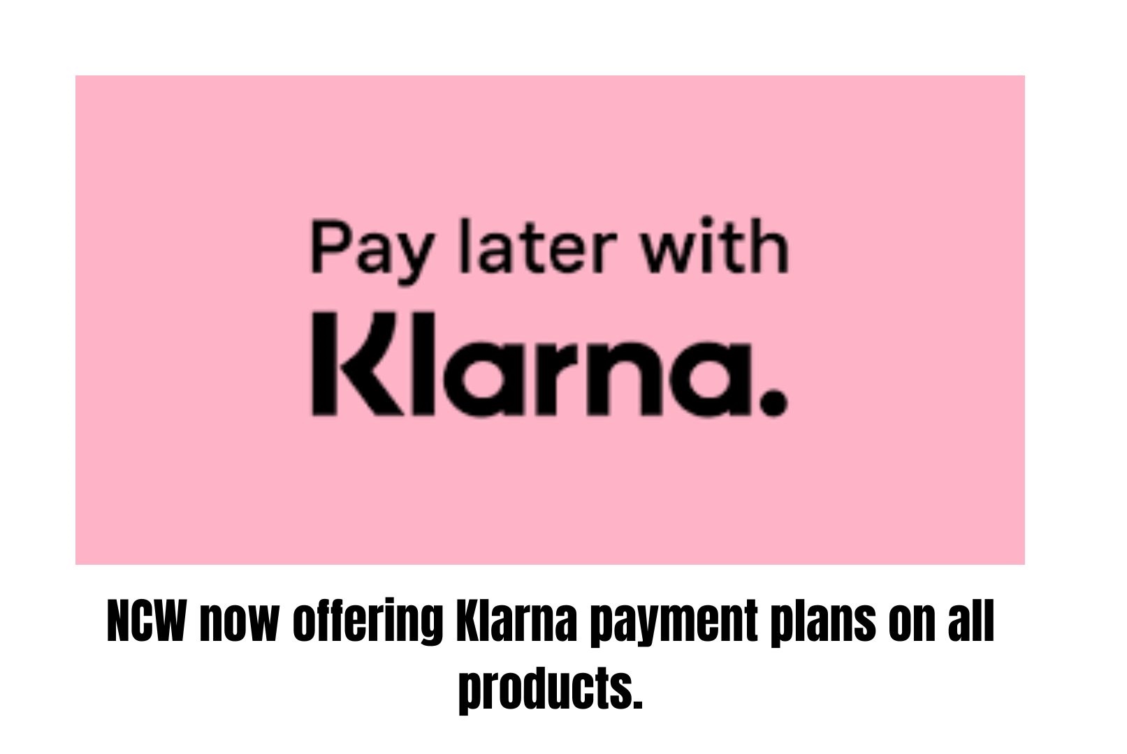 NCW now offering Klarna payment plans on all products.